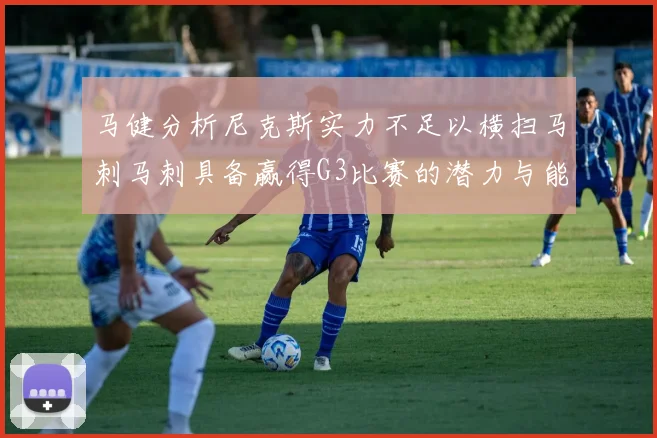 马健分析尼克斯实力不足以横扫马刺马刺具备赢得G3比赛的潜力与能力