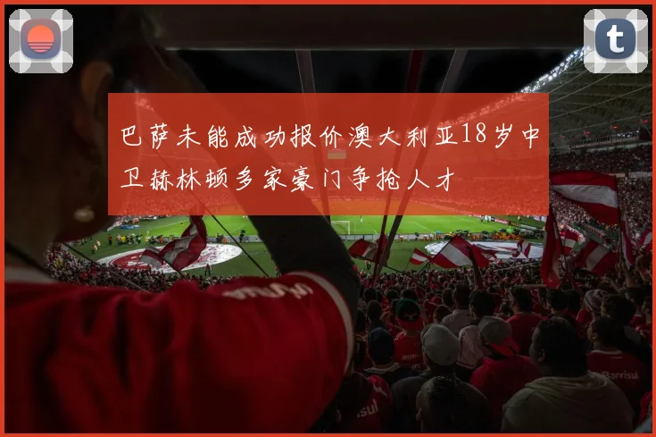巴萨未能成功报价澳大利亚18岁中卫赫林顿多家豪门争抢人才