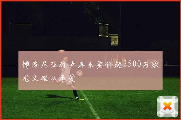 博洛尼亚对卢库米要价超2500万欧尤文难以承受