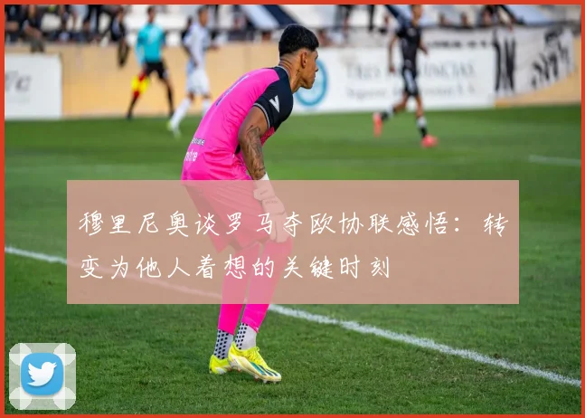 穆里尼奥谈罗马夺欧协联感悟：转变为他人着想的关键时刻